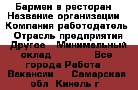 Бармен в ресторан › Название организации ­ Компания-работодатель › Отрасль предприятия ­ Другое › Минимальный оклад ­ 22 000 - Все города Работа » Вакансии   . Самарская обл.,Кинель г.